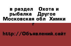  в раздел : Охота и рыбалка » Другое . Московская обл.,Химки г.